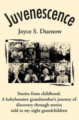 Juvenescense: Stories from Childhood: A Babyboomer Grandmother's Journey of Discovery Through Stories Told to My Eight Grandchildren
