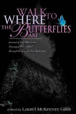 Walk to Where the Butterflies Are: Journal of Joy Allyn Jones, Messages Transmitted Through Rodney Andrus McKeever