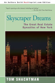 Title: Skyscraper Dreams: The Great Real Estate Dynasties of New York, Author: Tom Shachtman