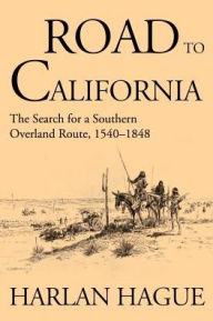 Title: Road to California: The Search for a Southern Overland Route 1540-1848, Author: Harlan Hague