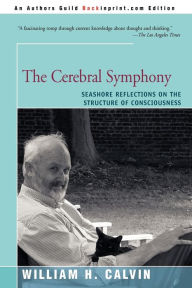 Title: The Cerebral Symphony: Seashore Reflections on the Structure of Consciousness, Author: William H Calvin