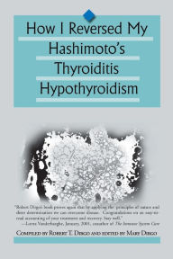 Title: How I Reversed My Hashimoto's Thyroiditis Hypothyroidism, Author: Robert T Dirgo B.S.