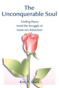 Title: The Unconquerable Soul: Finding Peace Amid the Struggle of Same-Sex Attraction, Author: Kim a Mack