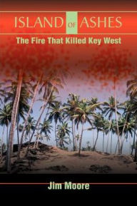 Title: Island of Ashes: The Fire That Killed Key West, Author: Jim Moore