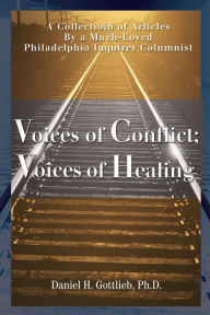 Title: Voices of Conflict; Voices of Healing: A Collection of Articles by a Much-Loved Philadelphia Inquirer Columnist, Author: Daniel H Gottlieb Ph.D.