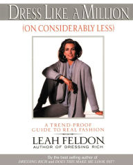 Title: Dress Like a Million (on Considerably Less): A Trend-Proof Guide to Real Fashion, Author: Leah Feldon