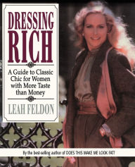 Title: Dressing Rich: A Guide to Classic Chic for Women with More Taste Than Money, Author: Leah Feldon
