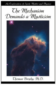 Title: The Mechanism Demands a Mysticism: An Exploration of Spirit, Matter and Physics, Author: Thomas G Brophy