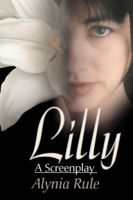 Title: Lilly: A Screenplay, Author: Alynia Rule