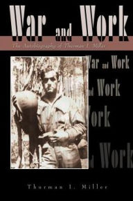 Title: War and Work: The Autobiography of Thurman I. Miller, Author: Thurman I Miller