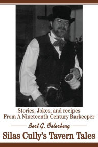 Title: Silas Cully's Tavern Tales: Stories, Jokes, and Recipes from a Nineteenth Century Barkeeper, Author: Bert G Osterberg