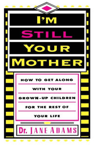 Title: I'm Still Your Mother: How to Get Along with Your Grown-Up Children for the Rest of Your Life, Author: Jane Adams