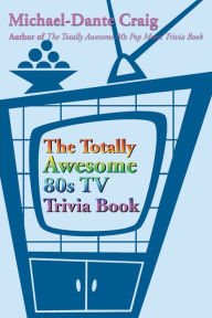 Title: The Totally Awesome 80s TV Trivia Book, Author: Michael-Dante Craig