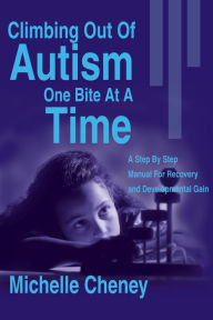 Title: Climbing Out of Autism One Bite at a Time: A Step by Step Manual for Recovery and Developmental Gain, Author: Michelle Cheney