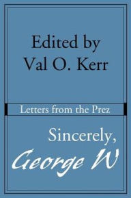 Title: Sincerely, George W: Letters from the Prez, Author: Val O Kerr