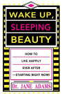 Wake Up, Sleeping Beauty: How to Live Happily Ever After--Starting Right Now