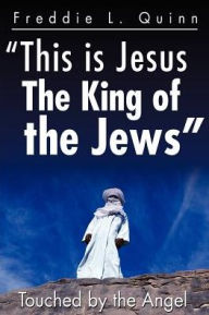 Title: This is Jesus the King of the Jews: Touched by an Angel, Author: Freddie L Quinn