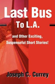 Title: Last Bus to L.A.: And Other Exciting, Suspenseful Short Stories!, Author: Joseph C Currey