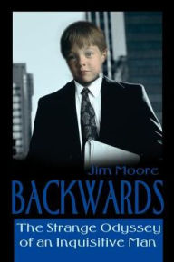 Title: Backwards: The Strange Odyssey of an Inquisitive Man, Author: Jim Moore