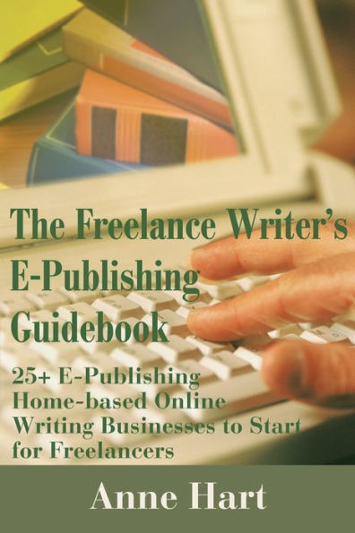 The Freelance Writer's E-Publishing Guidebook: 25+ E-Publishing Home-Based Online Writing and Video Digital Media Businesses to Start for Freelancers Jumpstart Your E-Publishing & Writing Career with Multicasting on the Internet