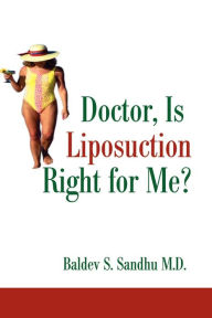 Title: Doctor, Is Liposuction Right for Me?, Author: Baldev S Sandhu M.D.