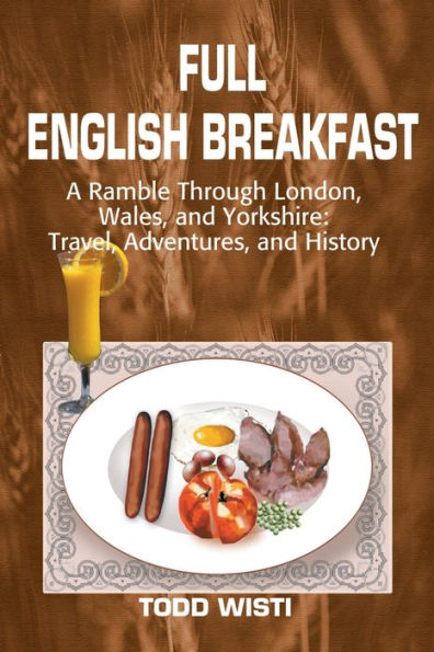 Full English Breakfast: A Ramble Through London, Wales, and Yorkshire: Travel, Adventures, and History