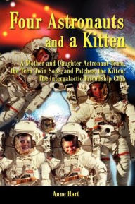 Title: Four Astronauts and a Kitten: A Mother and Daughter Astronaut Team, the Teen Twin Sons, and Patches, the Kitten: The Intergalactic Friendship Club, Author: Anne Hart