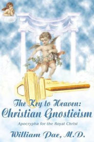 Title: The Key to Heaven: Christian Gnosticism, Author: William S Pae M.D.