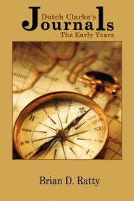 Title: Dutch Clarke's Journals: The Early Years, Author: Brian D Ratty