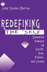 Title: Redefining the Self: Selected Essays on Swift, Poe, Pinter, and Joyce, Author: John Condon Murray