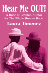 Title: Hear Me Out!: A Dose of Lesbian Humor for the Whole Human Race, Author: Laura Jimenez