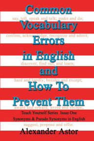 Title: Common Vocabulary Errors in English and How to Prevent Them: Teach Yourself Series Synonyms and Pseudo Synonyms in English Issue One, Author: Alexander Astor