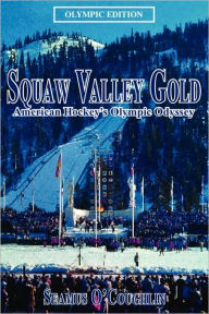 Title: Squaw Valley Gold: American Hockey's Olympic Odyssey, Author: Seamus O'Coughlin