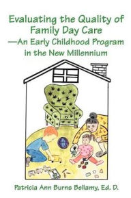 Title: Evaluating the Quality of Family Day Care--An Early Childhood Program in the New Millennium, Author: Ed D P Burns Bellamy