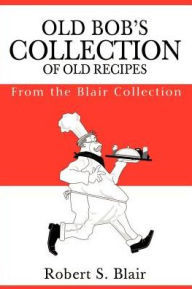Title: Old Bob's Collection of Old Recipes: From the Blair Collection, Author: Robert S Blair