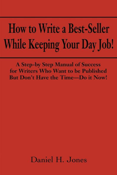 How to Write a Best-Seller While Keeping Your Day Job!: A Step-By Step Manual of Success for Writers Who Want to Be Published But Don't Have the Time--Do It Now! or the Little Red Book One Populist Writer's Manifesto for Change in the Publishing Business