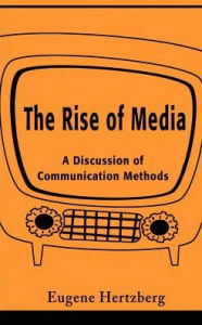 Title: The Rise of Media: A Discussion of Communication Methods, Author: Eugene Hertzberg