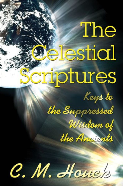 The Celestial Scriptures: Keys to the Suppressed Wisdom of the Ancients