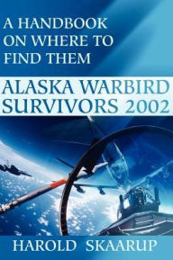 Title: Alaska Warbird Survivors 2002: A Handbook on Where to Find Them, Author: Harold a Skaarup