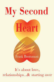 Title: My Second Heart: It' S about Love, Relationships... And Starting Over, Author: Frank Bontumasi