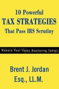 Title: 10 Powerful Tax Strategies That Pass IRS Scrutiny, Author: Brent J Jordan