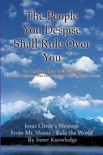 The People You Despise Shall Rule Over You: Jesus Christ's Message From Mt. Shasta / Rule the World By Inner Knowledge