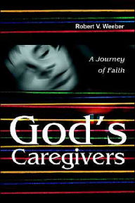 Title: God's Caregivers: A Journey of Faith, Author: Robert V Weeber