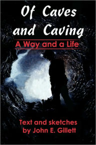 Title: Of Caves and Caving: A Way and a Life, Author: John E. Gillett