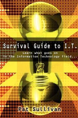 Survival Guide to I.T.: Learn what goes on in the Information Technology field...