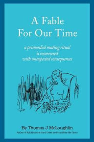 Title: A Fable for Our Time: A Primordial Mating Ritual Is Resurrected with Unexpected Consequences, Author: Thomas McLoughlin