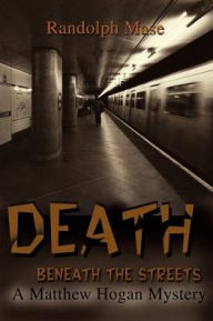 Title: Death Beneath the Streets: A Matthew Hogan Mystery, Author: Randolph Mase