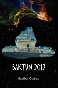 Title: Baktun 2012, Author: Heather Conrad