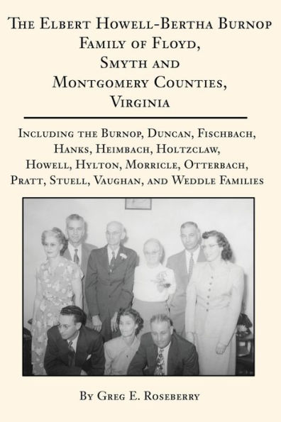 the Elbert Howell-Bertha Burnop Family of Floyd, Smyth and Montgomery Counties, Virginia: Including Burnop, Duncan, Fischbach, Hanks, Heimbach, Holtzclaw, Howell, Hylton, Morricle, Otterbach, Pratt, Stuell, Vaughan, Weddle Families