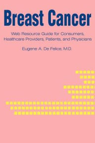 Title: Breast Cancer: Web Resource Guide for Consumers, Healthcare Providers, Patients, and Physicians, Author: Eugene a DeFelice